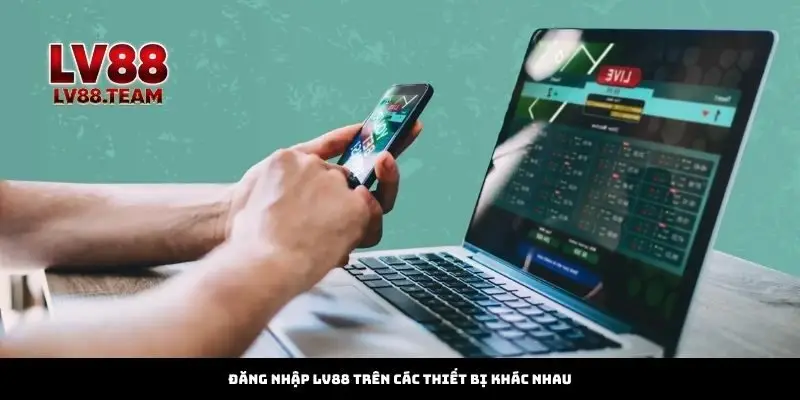 Đăng Nhập 2 Đăng nhập LV88 trên các thiết bị khác nhau