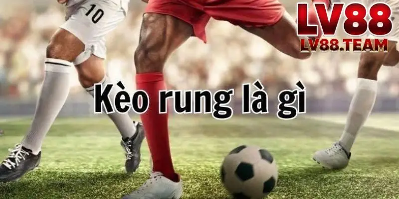 Kèo Rung LV88 Hình Thức Cá Cược Trực Tiếp Kịch Tính Và Linh Hoạt 1 Giới thiệu tổng quan về Kèo rung LV88