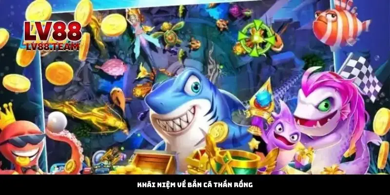 Bắn Cá Thần Rồng – Chinh Phục Đại Dương Cùng LV88 1 Khái Niệm Về Bắn Cá Thần Rồng