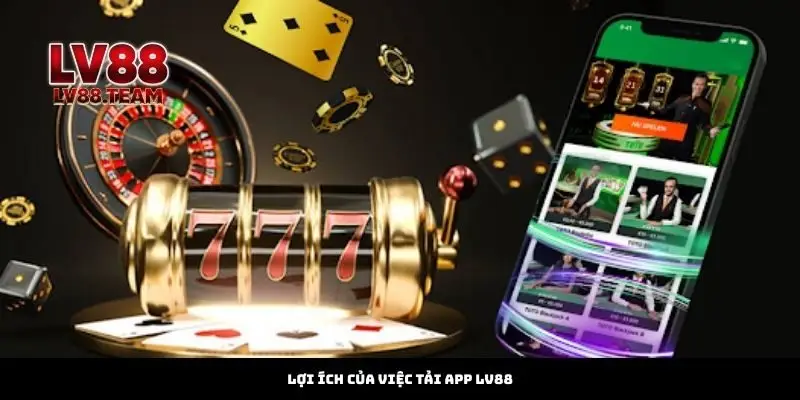 Lợi Ích Của Việc Tải App LV88