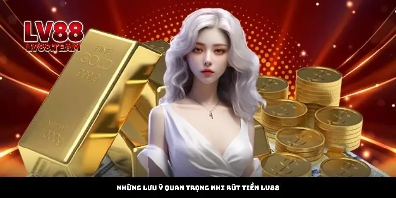 Những lưu ý quan trọng khi rút tiền LV88