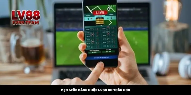 Đăng Nhập 3 Mẹo giúp đăng nhập LV88 an toàn hơn